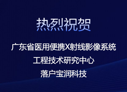 喜讯 丨 “广东省医用便携X射线影像系统工程技术研究中心” 落户宝润